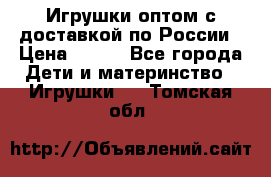 Игрушки оптом с доставкой по России › Цена ­ 500 - Все города Дети и материнство » Игрушки   . Томская обл.